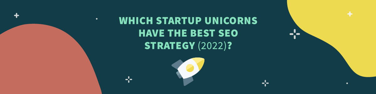 Which Startup Unicorns Have the Best SEO Strategy (2022)?